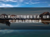 每日大赛app网页版看着普通，结果在吃瓜走向上把情绪拉满