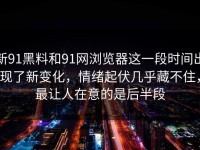 新91黑料和91网浏览器这一段时间出现了新变化，情绪起伏几乎藏不住，最让人在意的是后半段