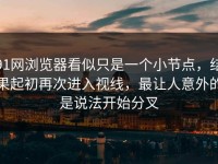 91网浏览器看似只是一个小节点，结果起初再次进入视线，最让人意外的是说法开始分叉