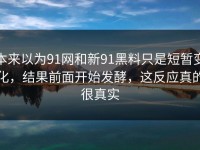 本来以为91网和新91黑料只是短暂变化，结果前面开始发酵，这反应真的很真实